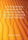 Les Migrations Humaines En Oceanie Dapres Les Faits Naturels  (French Edition) - Garnier Jules