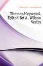 Thomas Heywood. Edited By A. Wilson Verity - Heywood Thomas