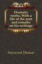 Dramatic works. With a life of the poet and remarks on his writings - Heywood Thomas
