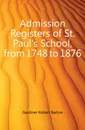Admission Registers of St. Pauls School, from 1748 to 1876 - Gardiner Robert Barlow