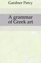 A grammar of Greek art - Gardner Percy