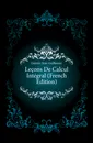 Lecons De Calcul Integral (French Edition) - Garnier Jean-Guillaume
