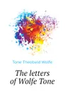 The letters of Wolfe Tone - Tone Theobald Wolfe