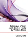 Catalogue of loan exhibition of works by William Blake - Gallery Tate