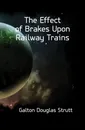 The Effect of Brakes Upon Railway Trains - Galton Douglas Strutt