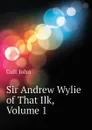 Sir Andrew Wylie of That Ilk, Volume 1 - Galt John