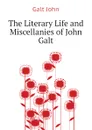 The Literary Life and Miscellanies of John Galt - Galt John