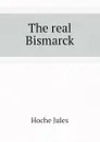 The real Bismarck - Hoche Jules