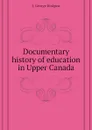Documentary history of education in Upper Canada - J. George Hodgins