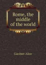Rome, the middle of the world - Gardner Alice