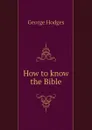 How to know the Bible - Hodges George