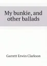My bunkie, and other ballads - Garrett Erwin Clarkson
