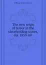 The new reign of terror in the slaveholding states, for 1859-60 - Garrison William Lloyd