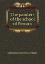 The painters of the school of Ferrara - Edmund Garratt Gardner