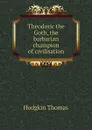 Theodoric the Goth, the barbarian champion of civilisation - Thomas Hodgkin
