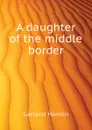 A daughter of the middle border - Hamlin Garland