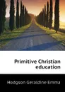 Primitive Christian education - Hodgson Geraldine Emma