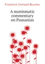 A numismatic commentary on Pausanias - Friedrich Imhoof-Blumer