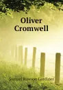 Oliver Cromwell - Samuel Rawson Gardiner