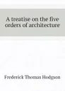 A treatise on the five orders of architecture - Frederick Thomas Hodgson