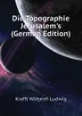 Die Topographie Jerusalems (German Edition) - Krafft Wilhelm Ludwig