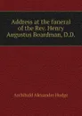 Address at the funeral of the Rev. Henry Augustus Boardman, D.D. - Archibald Alexander Hodge