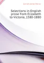 Selections in English prose from Elizabeth to Victoria, 1580-1880 - Garnett James Mercer