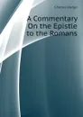 A Commentary On the Epistle to the Romans - Charles Hodge