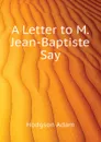 A Letter to M. Jean-Baptiste Say - Hodgson Adam