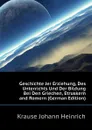 Geschichte Jer Erziehung, Des Unterrichts Und Der Bildung Bei Den Griechen, Etruskern and Romern (German Edition) - Krause Johann Heinrich
