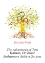 The Adventures of Tom Hanson, Or, Brave Endeavours Achieve Success - Garside Firth