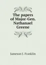 The papers of Major-Gen. Nathanael Greene - Jameson J. Franklin