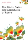 The Walls, Gates and Aqueducts of Rome - Thomas Hodgkin