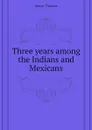Three years among the Indians and Mexicans - James Thomas