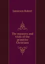 The manners and trials of the primitive Christians - Jamieson Robert