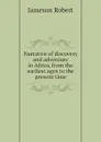 Narrative of discovery and adventure in Africa, from the earliest ages to the present time - Jameson Robert