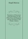 Narrative of Discovery and Adventure in the Polar Seas and Regions:  and an Account of the Whale-Fishery - Murray Hugh