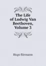 The Life of Ludwig Van Beethoven, Volume 3 - Hugo Riemann