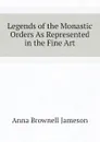 Legends of the Monastic Orders As Represented in the Fine Art - Jameson