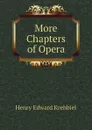 More Chapters of Opera - Krehbiel Henry Edward
