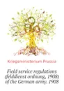 Field service regulations (felddienst ordnung, 1908) of the German army. 1908 - Kriegsministerium Prussia