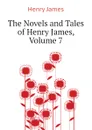 The Novels and Tales of Henry James, Volume 7 - Henry James