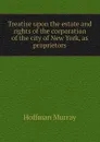 Treatise upon the estate and rights of the corporation of the city of New York, as proprietors - Hoffman Murray