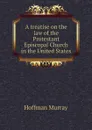 A treatise on the law of the Protestant Episcopal Church in the United States - Hoffman Murray