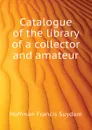 Catalogue of the library of a collector and amateur - Hoffman Francis Suydam