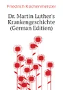 Dr. Martin Luthers Krankengeschichte (German Edition) - Friedrich Küchenmeister