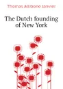 The Dutch founding of New York - Janvier Thomas Allibone