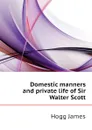 Domestic manners and private life of Sir Walter Scott - Hogg James