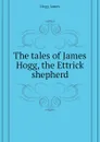 The tales of James Hogg, the Ettrick shepherd - Hogg James