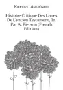 Histoire Critique Des Livres De Lancien Testament, Tr. Par A. Pierson (French Edition) - Kuenen Abraham